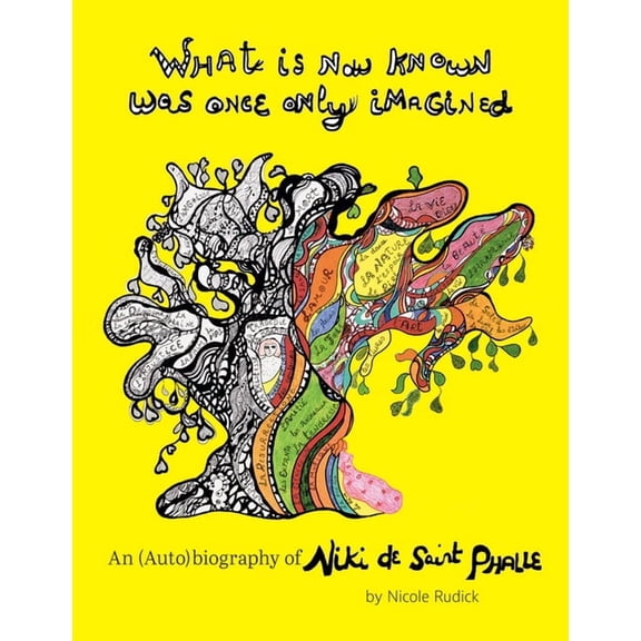 What Is Now Known Was Once Only Imagined: An (Auto)Biography of Niki de Saint Phalle, (Hardcover)