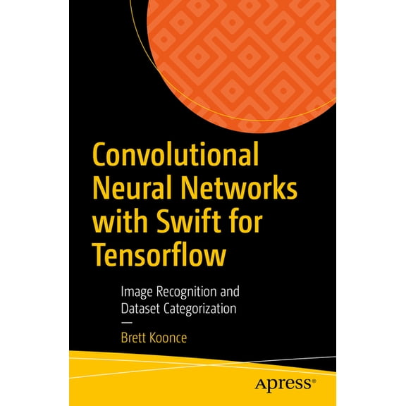 Convolutional Neural Networks with Swift for Tensorflow: Image Recognition and Dataset Categorization, (Paperback)