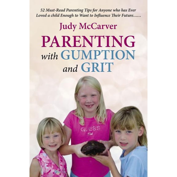 Parenting with Gumption and Grit: 52 Must-Read Parenting Tips for Anyone Who Has Ever Loved a Child Enough to Want to In, (Paperback)
