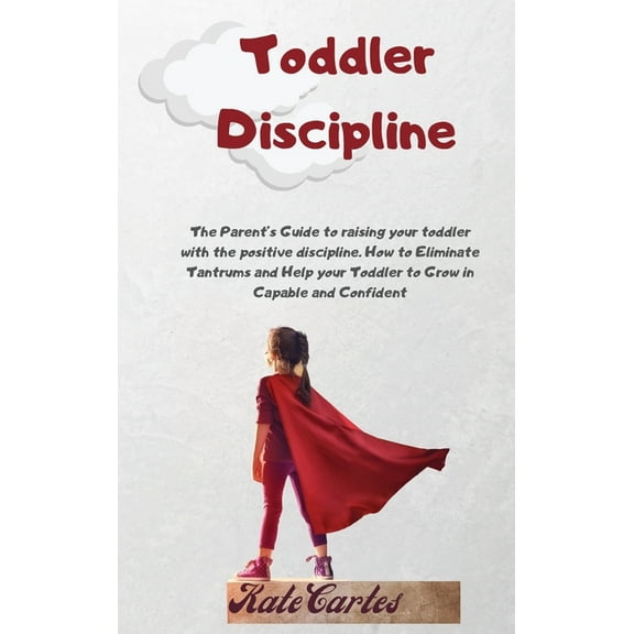 Toddler Discipline: The Parent's Guide To Raising Your Toddler With The Positive Discipline. How To Eliminate Tantrums A, (Hardcover)