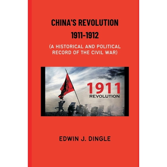 China's Revolution 1911-1912: A Historical and Political Record of the Civil War, (Paperback)