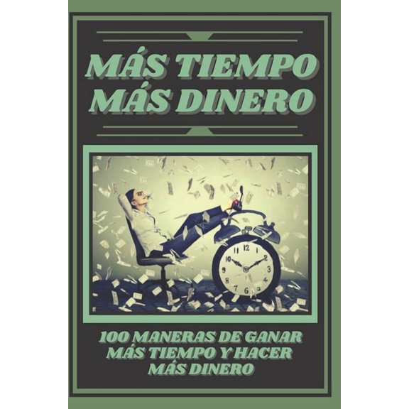Mas Tiempo, Mas Dinero: 100 MANERAS DE GANAR MAS TIEMPO Y HACER MAS DINERO: Poderosa guia para generar ingresos y obtene, (Paperback)