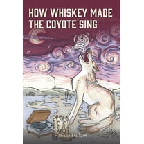 How Whiskey Made the Coyote Sing: A Death Song, (Hardcover)