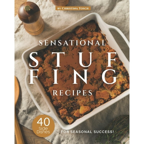 Sensational Stuffing Recipes: 40 Side Dishes for Seasonal Success! (Paperback) by Christina Tosch