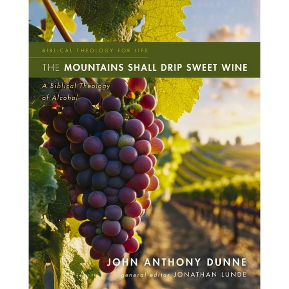 Biblical Theology for Life The Mountains Shall Drip Sweet Wine: A Biblical Theology of Alcohol, (Paperback)