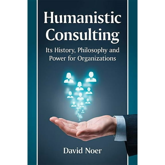 Humanistic Consulting: Its History, Philosophy and Power for Organizations, (Paperback)