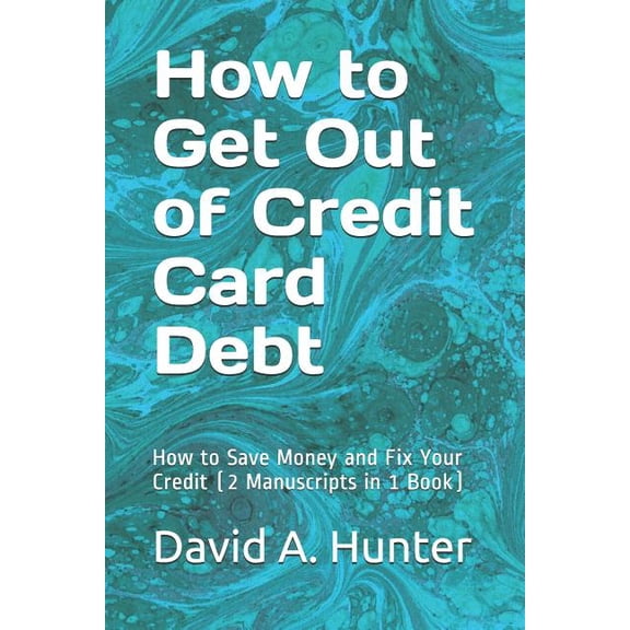 How to Get Out of Credit Card Debt : How to Save Money and Fix Your Credit (2 Manuscripts in 1 Book) (Paperback)
