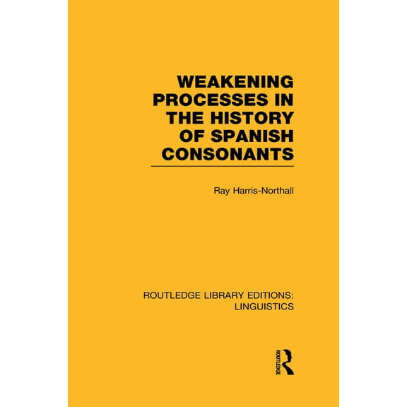 Routledge Library Editions: Linguistics Weakening Processes in the History of Spanish Consonants (RLE Linguistics E: Indo-European Linguistics), (Hardcover)