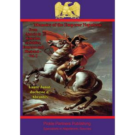 Memoirs Of The Emperor Napoleon – From Ajaccio To Waterloo, As Soldier, Emperor And Husband – Vol. I - eBook
