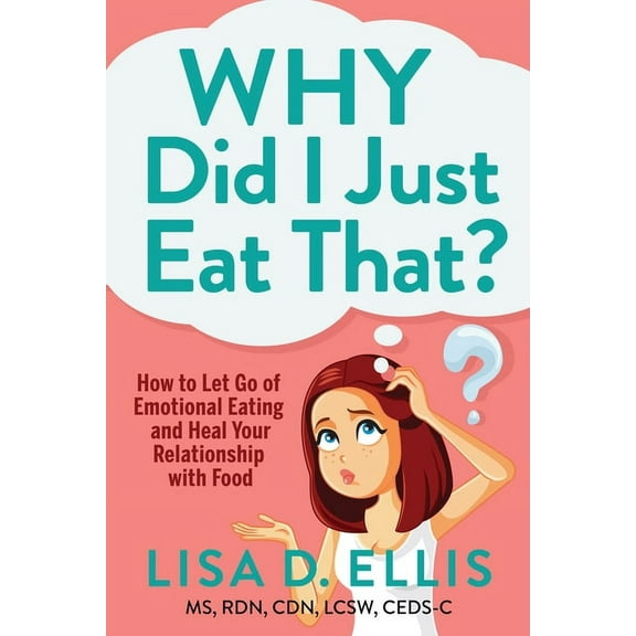 Why Did I Just Eat That?: How to Let Go of Emotional Eating and Heal Your Relationship with Food, (Paperback)