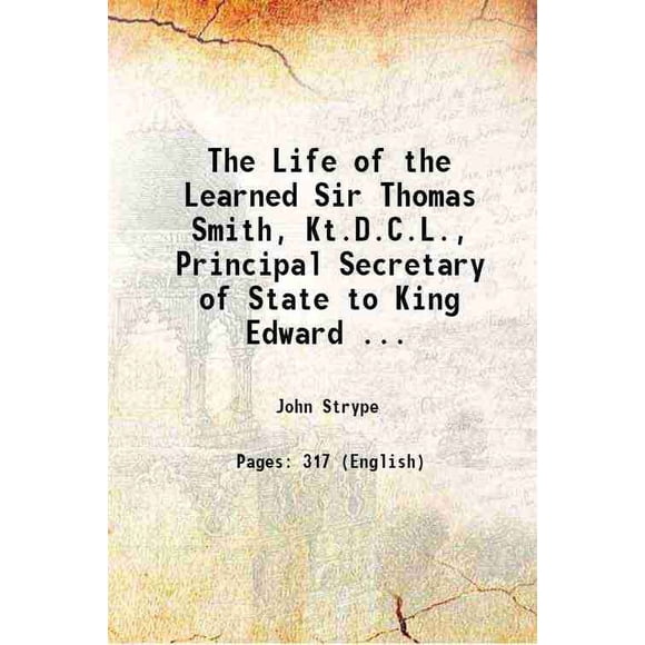 The Life of the Learned Sir Thomas Smith, Kt.D.C.L., Principal Secretary of State to King Edward ... 1820 [Hardcover]