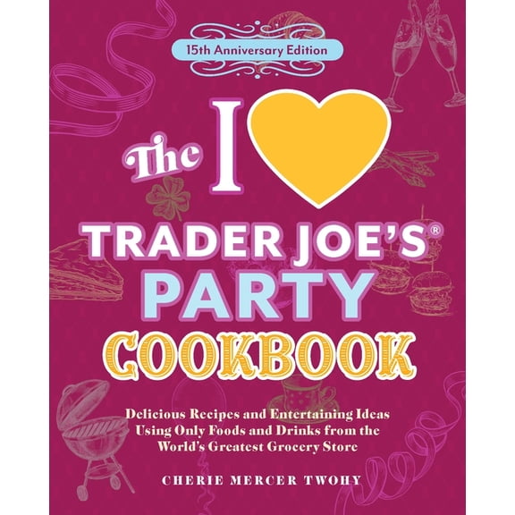 Unofficial Trader Joe's Cookbooks The I Love Trader Joe's Party Cookbook: 15th Anniversary Edition: Delicious Recipes and Entertaining Ideas Using On, (Paperback)