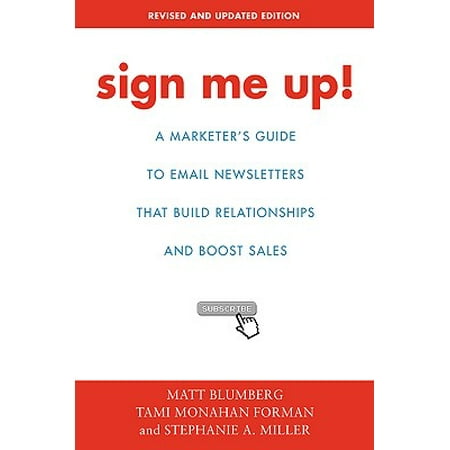 Sign Me Up! : A Marketer's Guide to Email Newsletters That Build Relationships and Boost