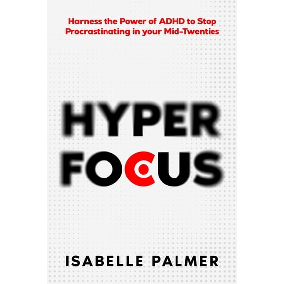 Hyper Focus: Harness the Power of ADHD to Stop Procrastinating in your Mid-Twenties, (Paperback)