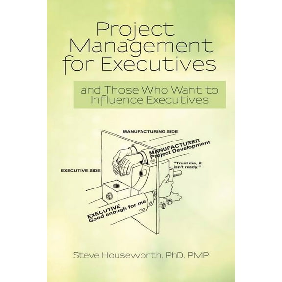 Project Management for Executives: And Those Who Want to Influence Executives (Paperback) by Steve Houseworth Pmp