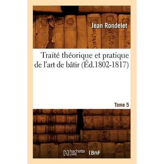 Arts: Traité Théorique Et Pratique de l'Art de Bâtir. Tome 5 (Éd.1802-1817) (Paperback)