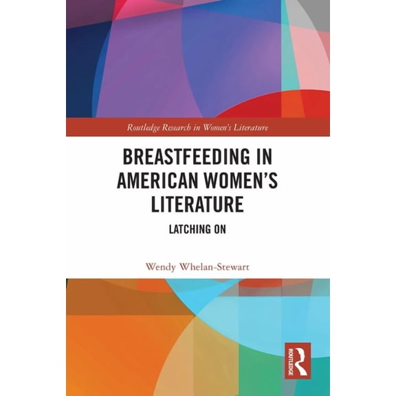 Routledge Research in Women's Literature Breastfeeding in American Women's Literature: Latching On, (Paperback)