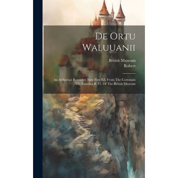 De Ortu Waluuanii: An Arthurian Romance Now First Ed. From The Cottonian Ms. Faustina B. Vi. Of The British Museum (Hardcover)
