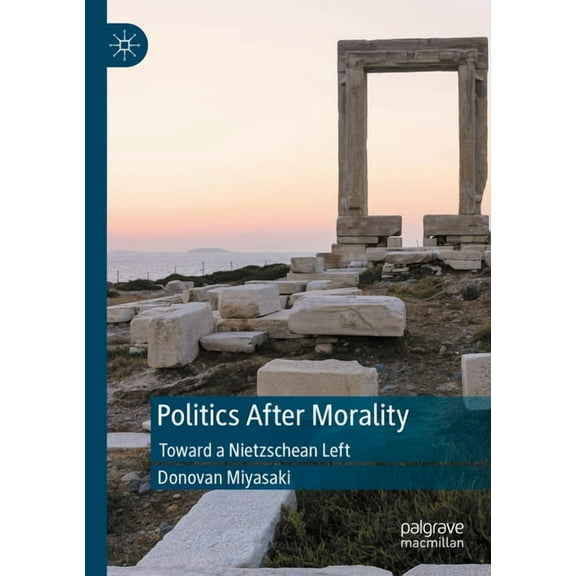 Politics After Morality: Toward a Nietzschean Left, (Paperback)