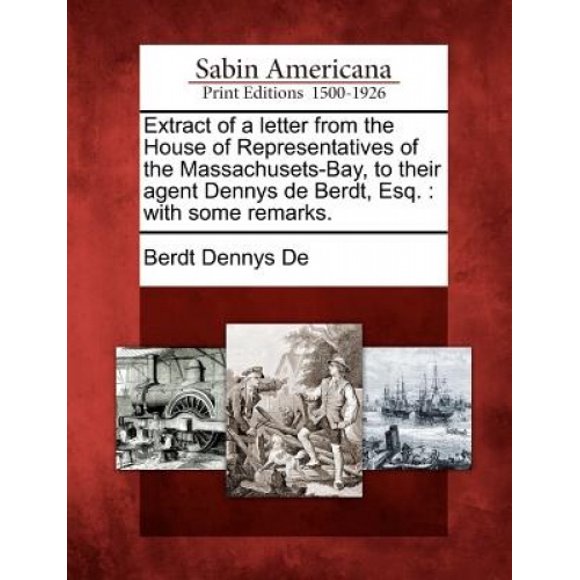 Extrait d'Une Lettre de la Maison des Représentants des Massachusets-Bay, à Leur Agent de Dennys de Berdt, Esq.: avec Quelques Remarques.