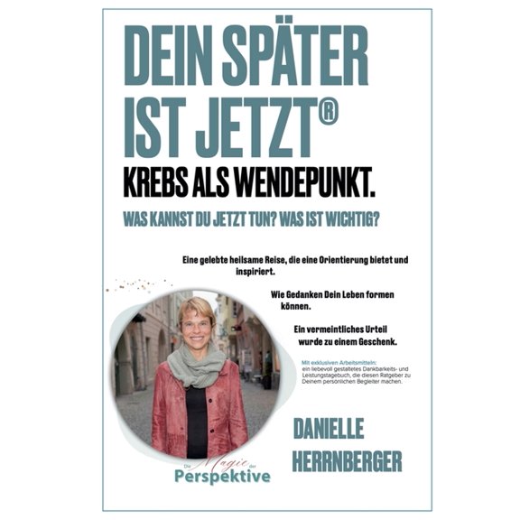Dein Später ist Jetzt - Krebs als Wendepunkt: Was kannst Du jetzt tun? Was ist wichtig? Eine gelebte heilsame Reise, die, (Paperback)