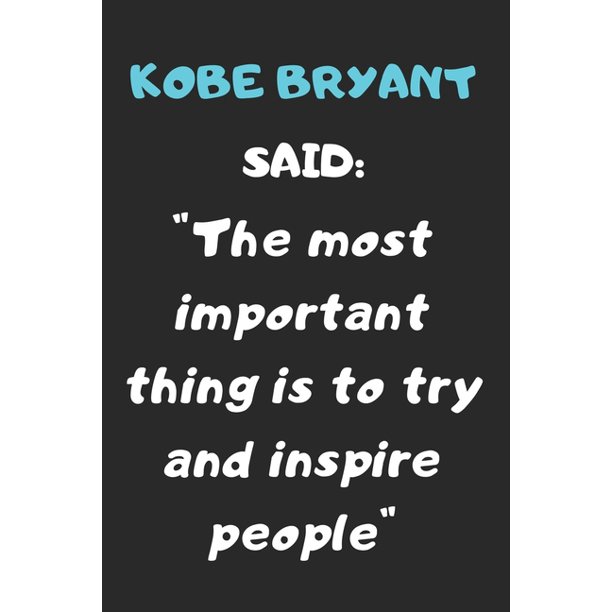Kobe Bryant Said The Most Important Thing Is To Try And Inspire People A Quote Noteboof