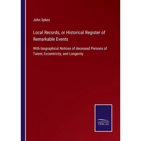 Local Records, or Historical Register of Remarkable Events : With biographical Notices of deceased Persons of Talent, Eccentricity, and Longevity (Paperback)