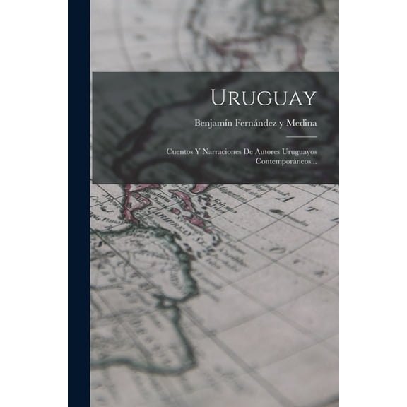 Uruguay: Cuentos Y Narraciones De Autores Uruguayos Contemporáneos... (Paperback)