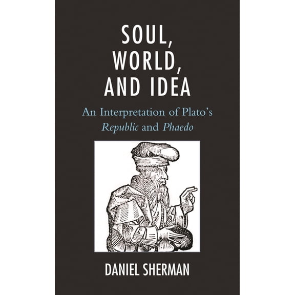 Soul, World, and Idea: An Interpretation of Plato's Republic and Phaedo, (Hardcover)