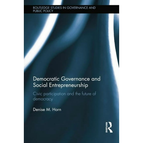 Routledge Studies in Governance and Publ Democratic Governance and Social Entrepreneurship: Civic Participation and the Future of Democracy, (Paperback)