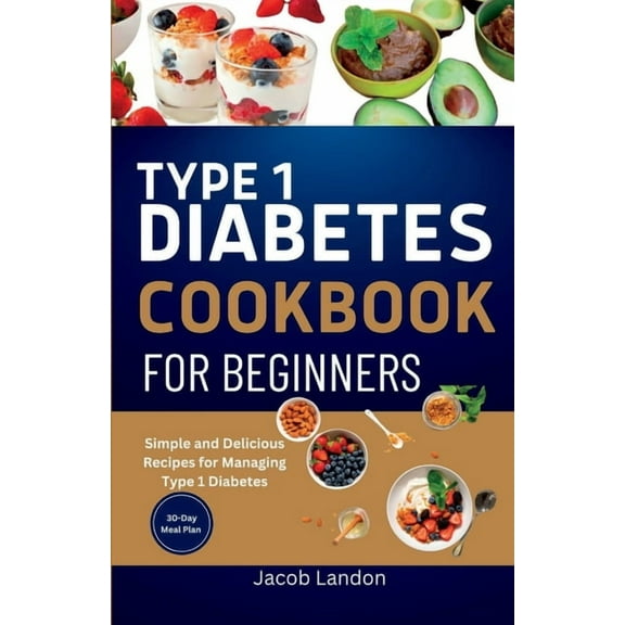 Type 1 Diabetes Cookbook for Beginners: Simple and Delicious Recipes for Managing Type 1 Diabetes (Paperback) by Jacob Landon