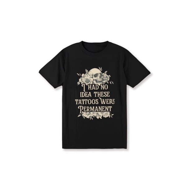 i Had No idea These Tattoos Were Permanent Shirt, Funny Tatted Tee, Sarcastic Tattoos are Trashy T-shirt, Tattoo Lover Clothing