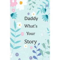 Daddy What's Your Story : 120  Guided questions journal to preserve your Daddy's precious memories, This Fill in and give back journal / keepsake helps your Daddy to tell his lifetime story to children (Paperback)