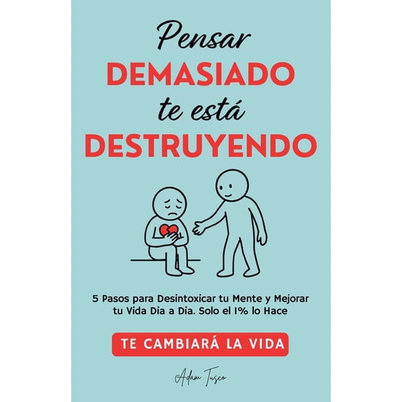Pensar Demasiado te estÃ¡ Destruyendo: Te cambiarÃ¡ la vida. 5 Pasos para Desintoxicar tu Mente y Mejorar tu Vida Dia a Di, (Paperback)