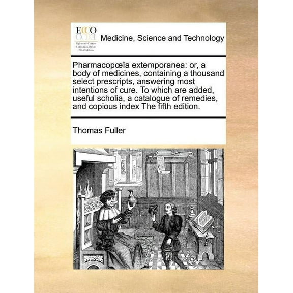 Pharmacopoeïa extemporanea: or, a body of medicines, containing a thousand select prescripts, answering most intentions of cure. To which are added, useful scholia, a catalogue of remedies, and copiou