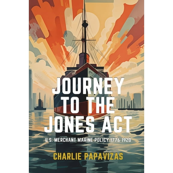 Journey to the Jones ACT: U.S. Merchant Marine Policy 1776-1920, (Paperback)
