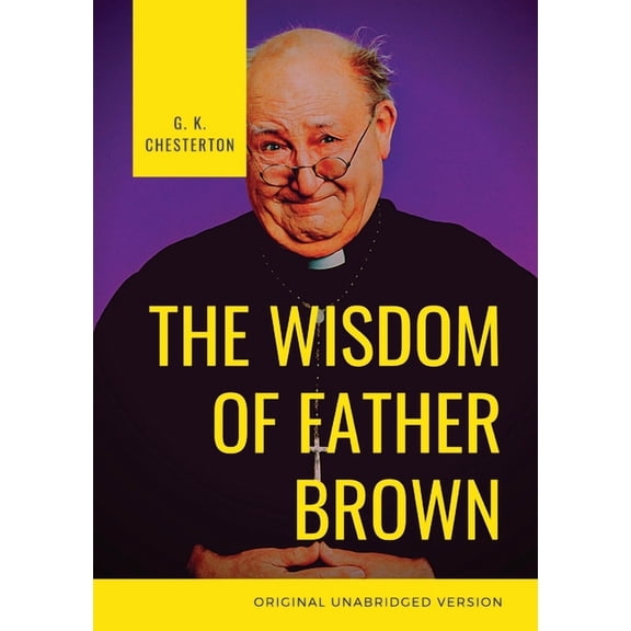 The Wisdom of Father Brown: A fictional Roman Catholic priest and amateur detective by G. K. Chesterton, (Paperback)