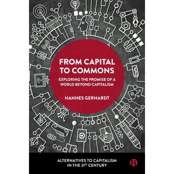 Alternatives to Capitalism in the 21st C From Capital to Commons: Exploring the Promise of a World Beyond Capitalism, (Hardcover)