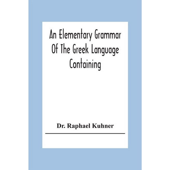 An Elementary Grammar Of The Greek Language Containing A Series Of Greek And English Exercises, (Paperback)