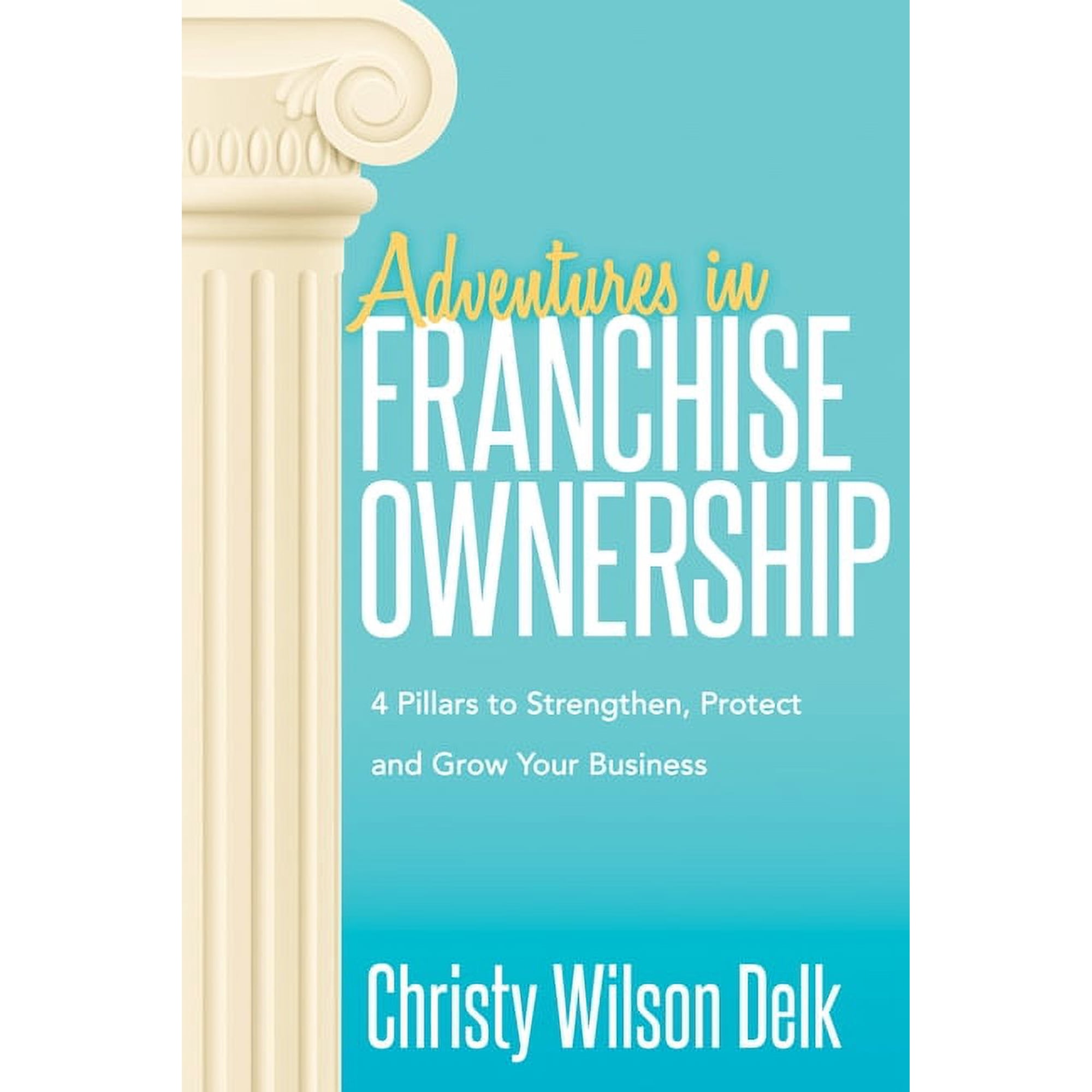 Adventures in Franchise Ownership: 4 Pillars to Strengthen, Protect and Grow Your Business, (Paperback)