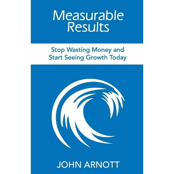 Measurable Results: Stop Wasting Money and Start Seeing Growth Today (Paperback)