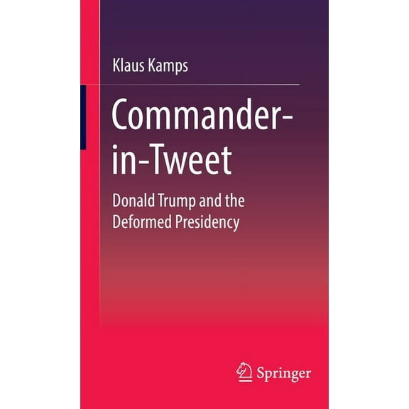 Commander-In-Tweet: Donald Trump and the Deformed Presidency, (Hardcover)