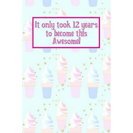 It Only Took 12 Years to Become This Awesome! : Ice Creams -Twelve 12 Yr Old Girl Journal Ideas Notebook - Gift Idea for 12th Happy Birthday Present Note Book Preteen Tween Basket Christmas Stocking Stuffer Filler (Card