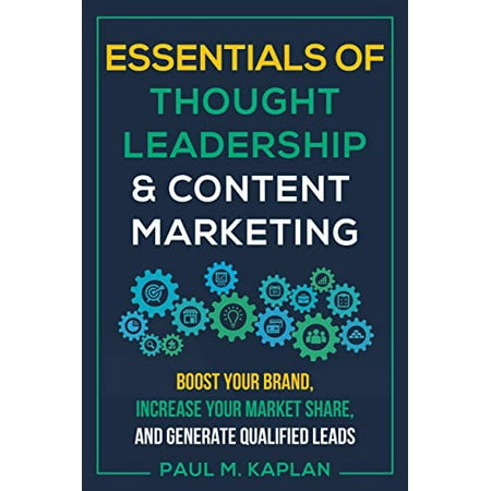 Pre-Owned Essentials of Thought Leadership and Content Marketing: Boost Your Brand, Increase Your Market Share, and Generate Qualified Leads, Paperback 1610353161 9781610353168 Paul M. Kaplan
