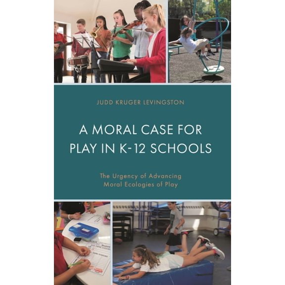 A Moral Case for Play in K-12 Schools: The Urgency of Advancing Moral Ecologies of Play, (Hardcover)