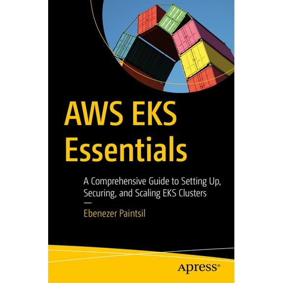 AWS Eks Essentials: A Comprehensive Guide to Setting Up, Securing, and Scaling Eks Clusters, (Paperback)