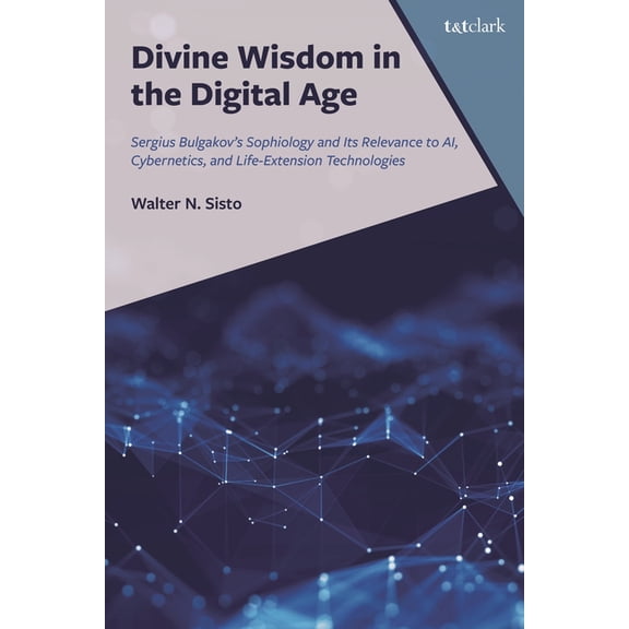 Divine Wisdom in the Digital Age: Sergius Bulgakov's Sophiology and Its Relevance to Ai, Cybernetics, and Life-Extension, (Hardcover)