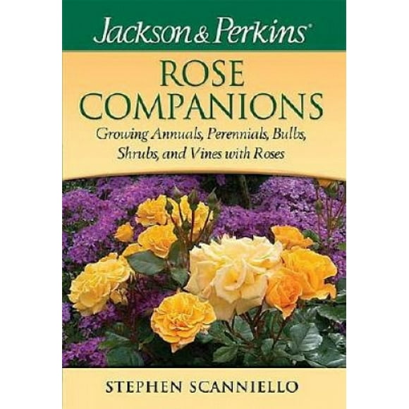 Jackson & Perkins Rose Companions: Growing Annuals, Perennials, Bulbs, Shrubs and Vines with Roses (Jackson & Perkin's Gardening Guides)