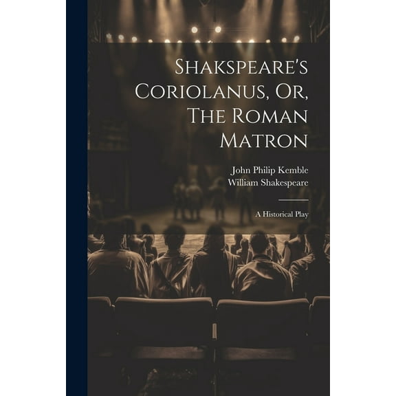 Shakspeare's Coriolanus, Or, The Roman Matron: A Historical Play, (Paperback)