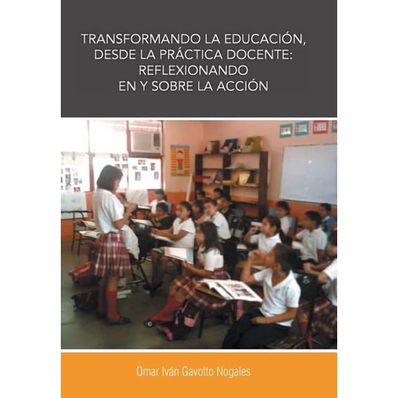 Transformando La Educacion, Desde La Practica Docente: Reflexionando En y Sobre La Accion, (Hardcover)